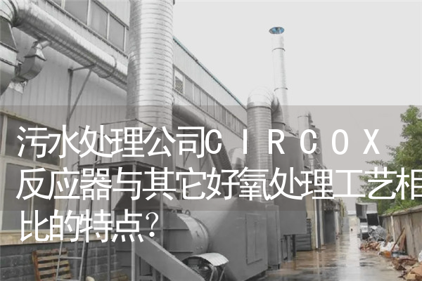 污水处理公司CIRCOX反应器与其它好氧处理工艺相比的特点？